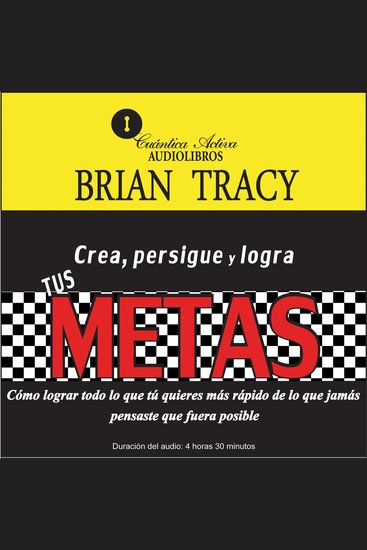 Crea persigue y logra tus METAS - Cómo lograr todo lo que tú quieres más rápido de lo que jamás pensaste que fuera posible - cover
