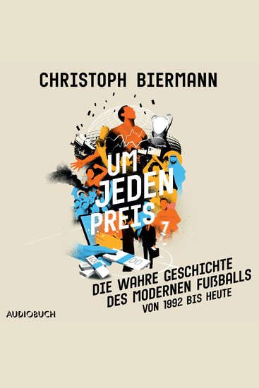 Um jeden Preis - Die wahre Geschichte des modernen Fußballs (von 1992 bis heute) - cover
