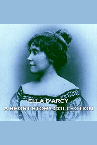 Ella D'Arcy - A Short Story Collection - An anthology from underrated female author D'Arcy her sparkling psychologically realist style covered themes such as marriage family and society - cover