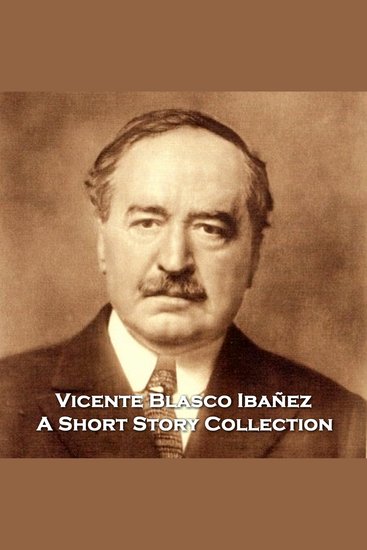 Vincente Blasco Ibanez - A Short Story Collection - One of Spains finest writers who's work has been made into countless Hollywood films we have an incredible anthology translated to English for your ears - cover