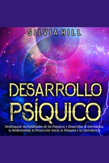 Desarrollo Psíquico: Desbloquear las habilidades de los psíquicos y desarrollar la adivinación la mediumnidad la proyección astral la telepatía y la clarividencia - cover