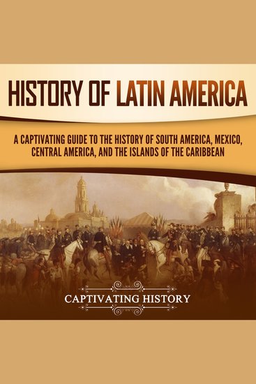History of Latin America: A Captivating Guide to the History of South America Mexico Central America and the Islands of the Caribbean - cover