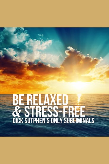 Be Relaxed & Stress-Free - Dick Sutphen's Only Subliminals - cover