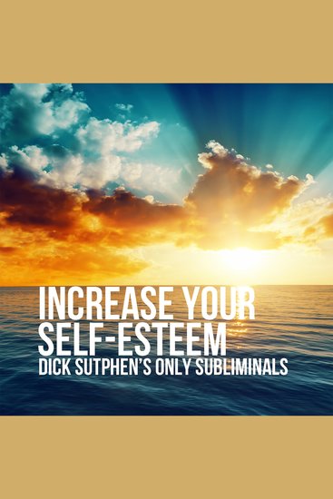 Increase Your Self-Esteem - Dick Sutphen's Only Subliminals - cover