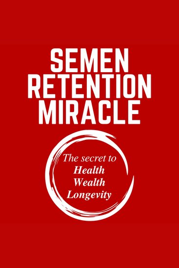 Semen Retention Miracle - Secrets of Sexual Energy Transmutation for Wealth Health Sex and Longevity (Cultivating Male Sexual Energy) - cover