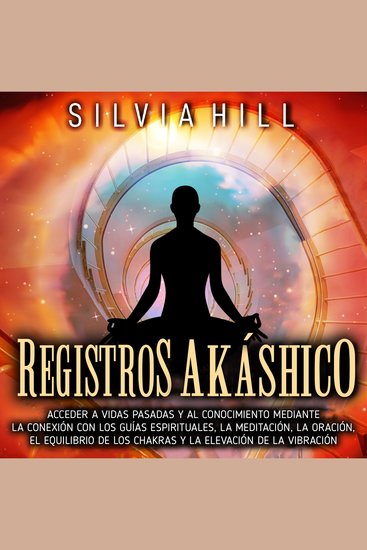 Registros akáshicos: Acceder a vidas pasadas y al conocimiento mediante la conexión con los guías espirituales la meditación la oración el equilibrio de los chakras y la elevación de la vibración - cover