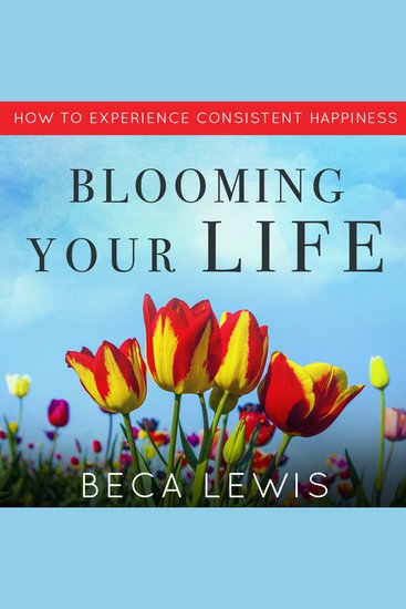 Blooming Your Life - How To Experience Consistent Happiness - cover