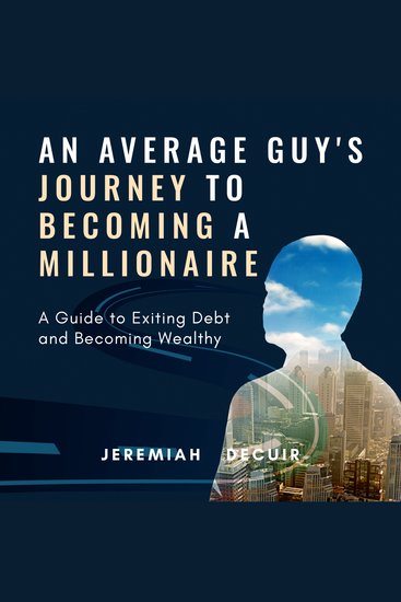 Average Guy's Journey to Becoming a Millionaire An - A Guide to Exiting Debt and Becoming Wealthy - cover