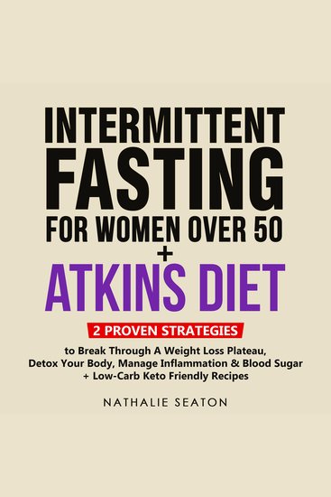 INTERMITTENT FASTING FOR WOMEN OVER 50 + ATKINS DIET: 2 Proven Strategies to Break Through a Weight Loss Plateau Detox Your Body Manage Inflammation & Blood Sugar (+ Low-Carb Keto Friendly Recipes) - cover