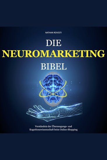 Die Neuromarketing Bibel - Verständnis der Überzeugungs- und Kognitionswissenschaft beim Online-Shopping - cover
