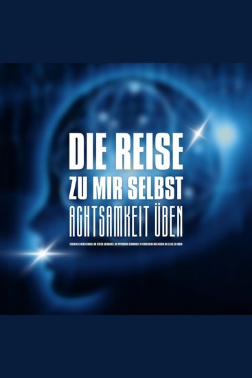 DIE REISE ZU MIR SELBST - ACHTSAMKEIT ÜBEN INNEHALTEN BEWUSSTER LEBEN - Essentielle Meditationen um Stress abzubauen die psychische Gesundheit zu verbessern und Frieden im Alltag zu finden - cover