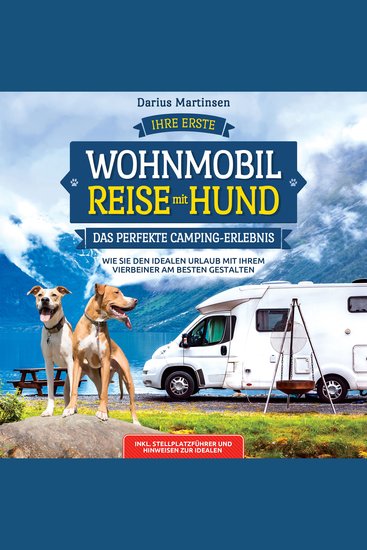 Ihre erste Wohnmobil-Reise mit Hund – Das perfekte Camping-Erlebnis: Wie Sie den idealen Urlaub mit Ihrem Vierbeiner am besten gestalten Inkl Stellplatzführer und Hinweisen zur idealen Ausrüstung - cover