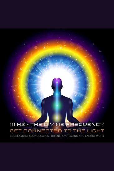 111 Hertz - The Divine Frequency - Get Connected To The Light - 11 Dreamlike Soundscapes For Energy Healing And Energy Work - cover