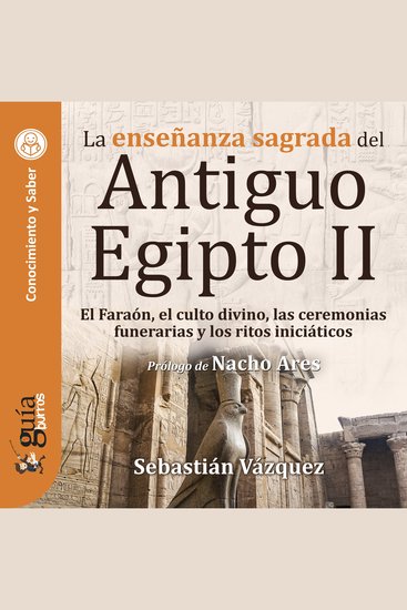 GuíaBurros: La enseñanza sagrada del Antiguo Egipto II - El Faraón el culto divino las ceremonias funerarias y los ritos iniciáticos - cover