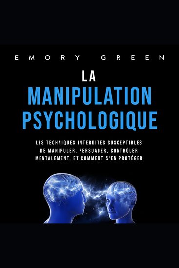 La Manipulation psychologique: Les techniques interdites susceptibles de manipuler persuader contrôler mentalement et comment s'en protéger - cover