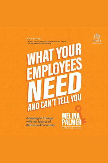What Your Employees Need and Can't Tell You - Adapting to Change with the Science of Behavioral Economics - cover