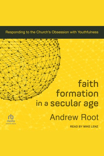 Faith Formation in a Secular Age - Responding to the Church’s Obsession with Youthfulness - cover