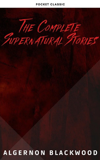 Algernon Blackwood: The Complete Supernatural Stories - cover