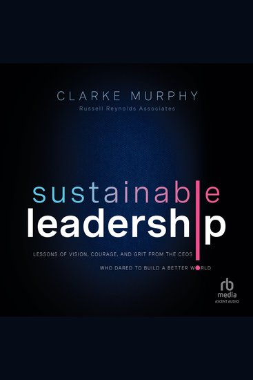 Sustainable Leadership - Lessons of Vision Courage and Grit from the CEOs Who Dared to Build a Better World 1st Edition - cover