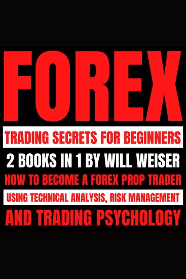 Forex Trading Secrets For Beginners: 2 Books In 1 - How To Become A Forex Prop Trader Using Technical Analysis Risk Management And Trading Psychology - cover
