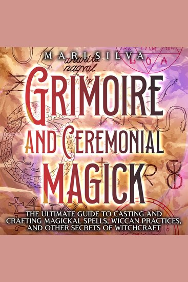 Grimoire and Ceremonial Magick: The Ultimate Guide to Casting and Crafting Magickal Spells Wiccan Practices and Other Secrets of Witchcraft - cover