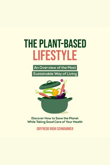 The Plant-Based Lifestyle - An Overview of the Most Sustainable Way of Living | Discover How to Help Save the Planet While Taking Good Care of Your Health - cover