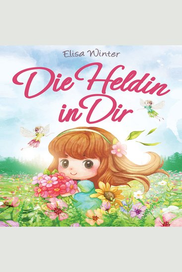 Die Heldin in Dir: Einfühlsame Geschichten über Stärke Hilfsbereitschaft und Mut kleiner Feen Fabelwesen und Abenteurer Ein inspirierendes Buch zum Vor- und Selberlesen ab 5 Jahre - cover