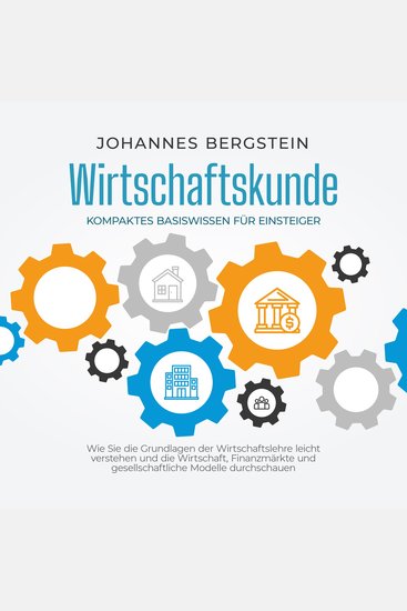 Wirtschaftskunde - Kompaktes Basiswissen für Einsteiger: Wie Sie die Grundlagen der Wirtschaftslehre leicht verstehen und die Wirtschaft Finanzmärkte und gesellschaftliche Modelle durchschauen - cover