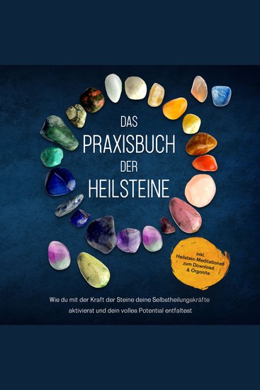 Das Praxisbuch der Heilsteine: Wie du mit der Kraft der Steine deine Selbstheilungskräfte aktivierst und dein volles Potential entfaltest - inkl Heilstein-Meditationen zum Download & Orgonite - cover