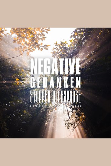 Negative Gedanken stoppen mit Hypnose - Der neue Weg Sorge Angst und Panik schnell zu beenden - cover