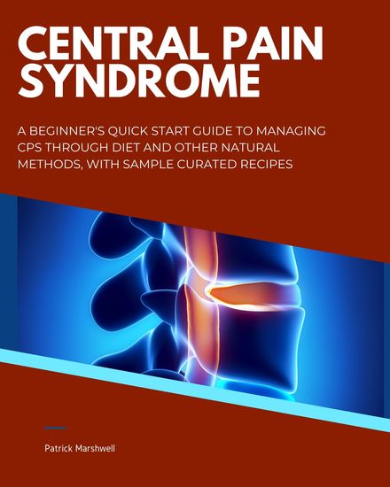 Central Pain Syndrome - A Beginner's Quick Start Guide to Managing CPS Through Diet and Other Natural Methods With Sample Curated Recipes - cover