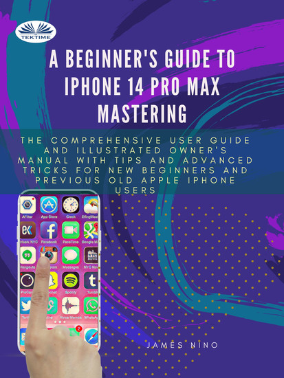A Beginner's Guide To IPhone 14 Pro Max Mastering - The Comprehensive User Guide And Illustrated Owner's Manual With Tips And Advanced Tricks For New Be - cover