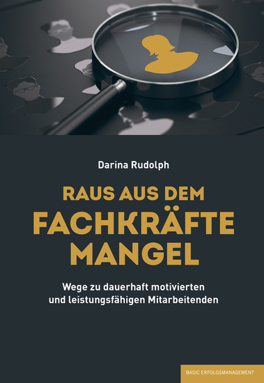 RAUS AUS DEM FACHKRÄFTEMANGEL - Wege zu dauerhaft motivierten und leistungsfähigen Mitarbeitenden - cover