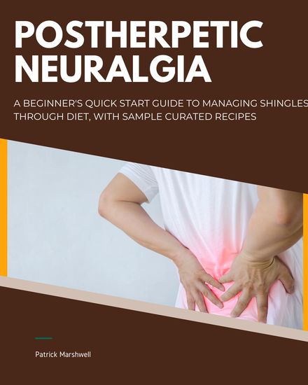 Postherpetic Neuralgia - A Beginner's Quick Start Guide to Managing Shingles Through Diet With Sample Curated Recipes - cover