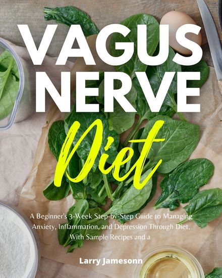 Vagus Nerve Diet - A Beginner's 3-Week Step-by-Step Guide to Managing Anxiety Inflammation and Depression Through Diet with Sample Recipes and a Meal Plan - cover
