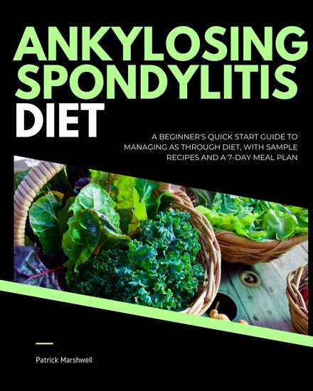 Ankylosing Spondylitis Diet - A Beginner's Quick Start Guide to Managing AS Through Diet With Sample Recipes and a 7-Day Meal Plan - cover