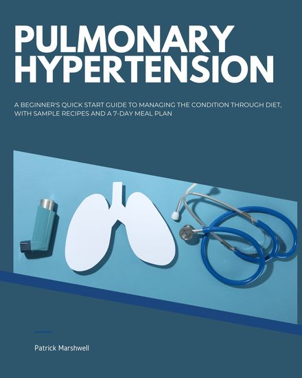 Pulmonary Hypertension - A Beginner's Quick Start Guide to Managing the Condition Through Diet With Sample Recipes and a 7-Day Meal Plan - cover