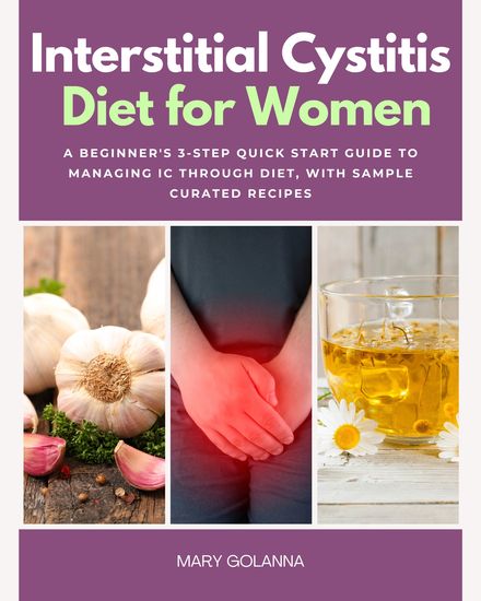 Interstitial Cystitis Diet - A Beginner's 3-Step Quick Start Guide to Managing IC Through Diet With Sample Curated Recipes - cover