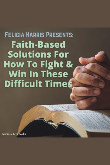 Felicia Harris Presents: Faith-Based Solutions For How To Fight & Win In These Difficult Times - cover