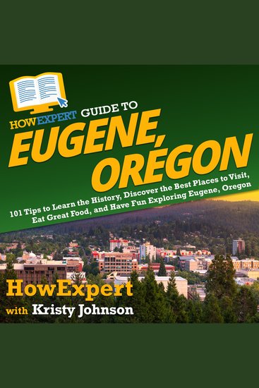HowExpert Guide to Eugene Oregon - 101 Tips to Learn the History Discover the Best Places to Visit Eat Great Food and Have Fun Exploring Eugene Oregon - cover