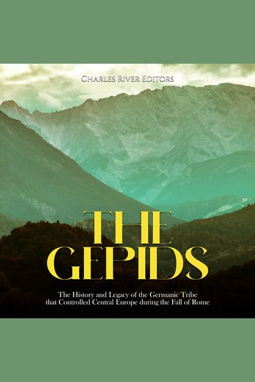 Gepids The: The History and Legacy of the Germanic Tribe that Controlled Central Europe during the Fall of Rome - cover