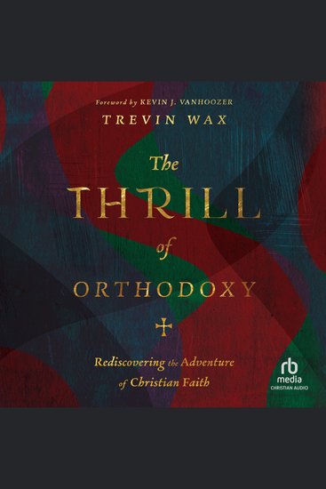 The Thrill of Orthodoxy - Rediscovering the Adventure of Christian Faith - cover