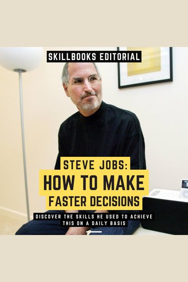 Steve Jobs: How To Make Faster Decisions - Discover The Skills He Used To Achieve This On A Daily Basis - cover
