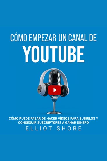 Cómo empezar un canal de YouTube: Cómo puede pasar de hacer vídeos para subirlos y conseguir suscriptores a ganar dinero - cover