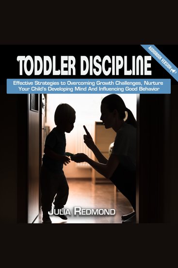 Toddler Discipline - Еffесtivе Strаtеgiеѕ Tо Ovеrсоming Grоwth Chаllеngеѕ Nurturе Yоur Child’ѕ Dеvеlоping Mind аnd Influеnсing Gооd Bеhаviоr - cover