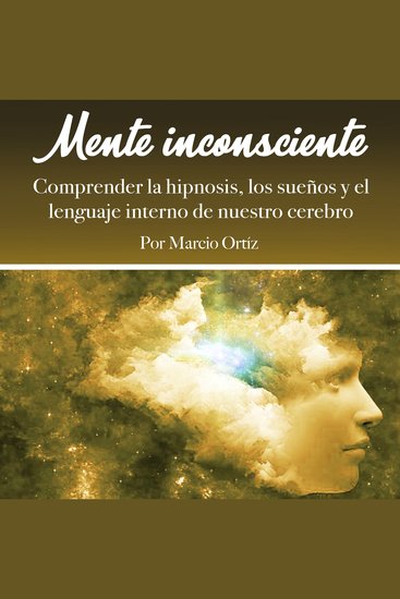 Mente inconsciente - Comprender la hipnosis los sueños y el lenguaje interno de nuestro cerebro - cover