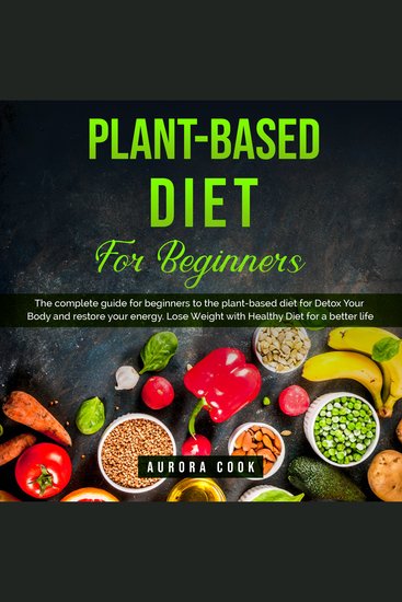 Plant Based Diet for Beginners - A Complete Guide with 4 Weeks Meal Plan and Easy Recipes for Detox Your Body Restore Your Energy and Lose Weight with Natural Ingredients - cover