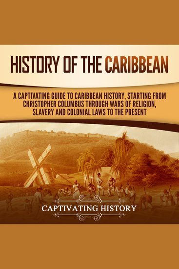 History of the Caribbean: A Captivating Guide to Caribbean History Starting from Christopher Columbus through the Wars of Religion Slavery and Colonial Laws to the Present - cover