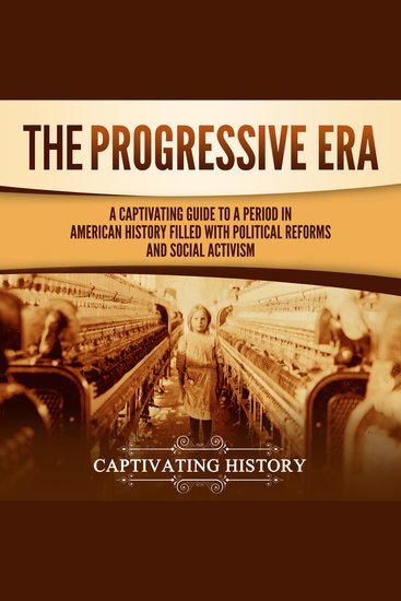 Progressive Era The: A Captivating Guide to a Period in American History Filled with Political Reforms and Social Activism - cover
