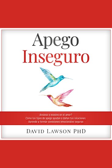 Apego Inseguro - ¿Ansioso o Evasivo en el Amor? Cómo los Tipos de Apego Ayudan o Dañan Tus Relaciones Aprende a Formar Conexiones Emocionales Seguras - cover